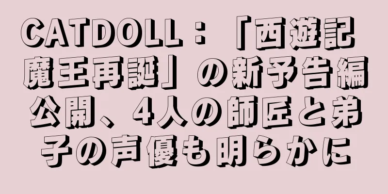 CATDOLL：「西遊記 魔王再誕」の新予告編公開、4人の師匠と弟子の声優も明らかに