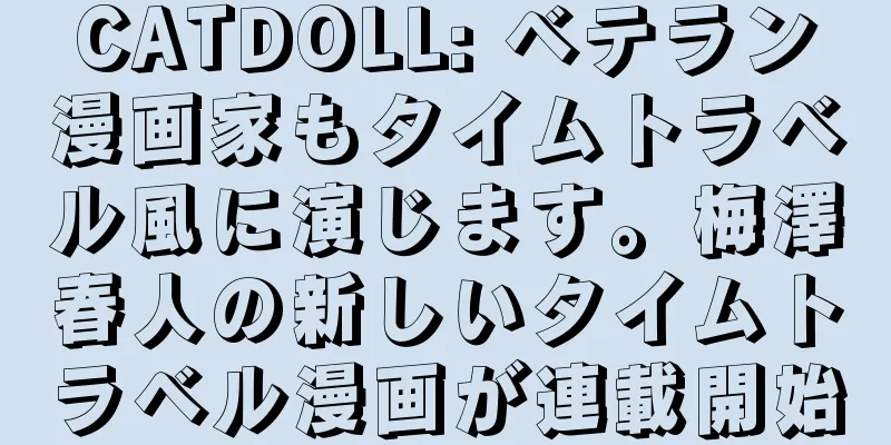 CATDOLL: ベテラン漫画家もタイムトラベル風に演じます。梅澤春人の新しいタイムトラベル漫画が連載開始