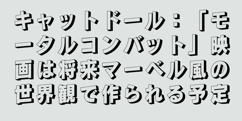 キャットドール：「モータルコンバット」映画は将来マーベル風の世界観で作られる予定