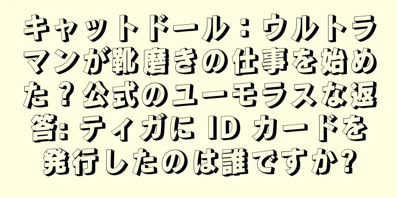 キャットドール：ウルトラマンが靴磨きの仕事を始めた？公式のユーモラスな返答: ティガに ID カードを発行したのは誰ですか?
