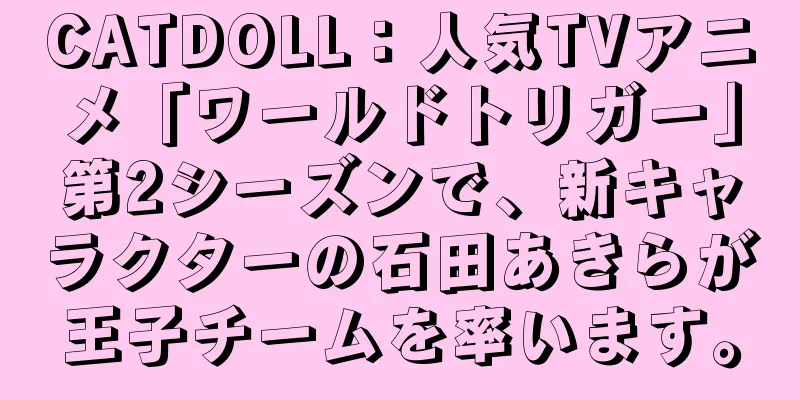 CATDOLL：人気TVアニメ「ワールドトリガー」第2シーズンで、新キャラクターの石田あきらが王子チームを率います。