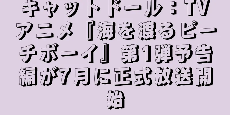 キャットドール：TVアニメ『海を渡るピーチボーイ』第1弾予告編が7月に正式放送開始