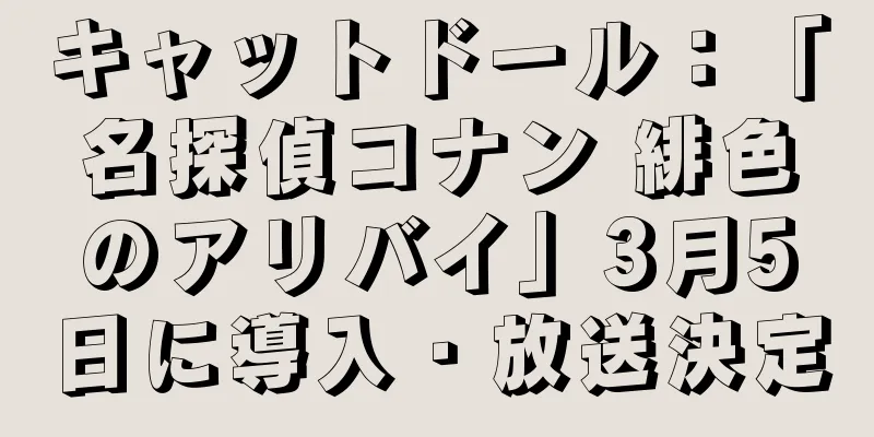 キャットドール：「名探偵コナン 緋色のアリバイ」3月5日に導入・放送決定