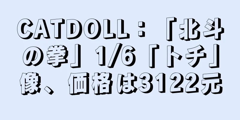 CATDOLL：「北斗の拳」1/6「トチ」像、価格は3122元