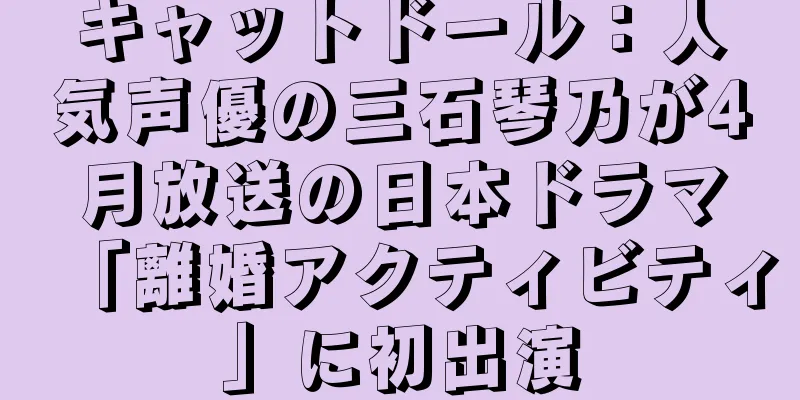 キャットドール：人気声優の三石琴乃が4月放送の日本ドラマ「離婚アクティビティ」に初出演