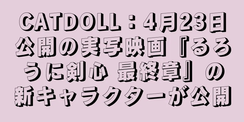CATDOLL：4月23日公開の実写映画『るろうに剣心 最終章』の新キャラクターが公開