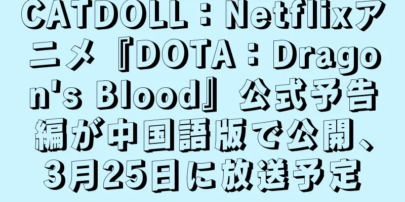 CATDOLL：Netflixアニメ『DOTA：Dragon's Blood』公式予告編が中国語版で公開、3月25日に放送予定