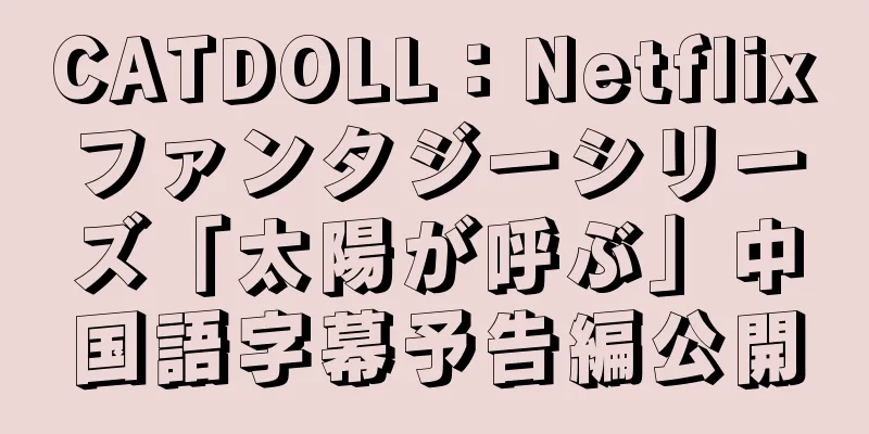 CATDOLL：Netflixファンタジーシリーズ「太陽が呼ぶ」中国語字幕予告編公開