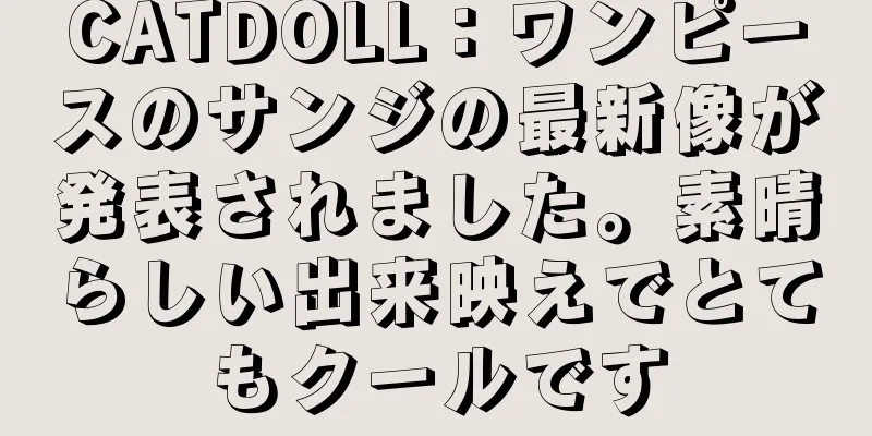 CATDOLL：ワンピースのサンジの最新像が発表されました。素晴らしい出来映えでとてもクールです