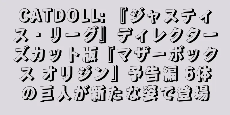 CATDOLL: 『ジャスティス・リーグ』ディレクターズカット版『マザーボックス オリジン』予告編 6体の巨人が新たな姿で登場