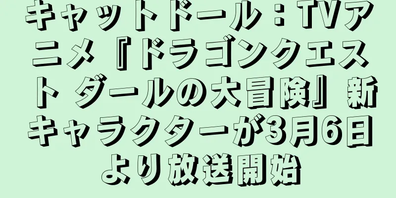 キャットドール：TVアニメ『ドラゴンクエスト ダールの大冒険』新キャラクターが3月6日より放送開始