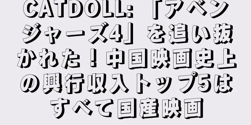 CATDOLL: 「アベンジャーズ4」を追い抜かれた！中国映画史上の興行収入トップ5はすべて国産映画