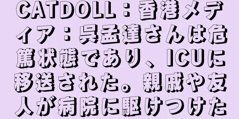CATDOLL：香港メディア：呉孟達さんは危篤状態であり、ICUに移送された。親戚や友人が病院に駆けつけた