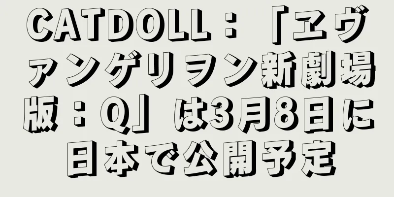 CATDOLL：「ヱヴァンゲリヲン新劇場版：Q」は3月8日に日本で公開予定