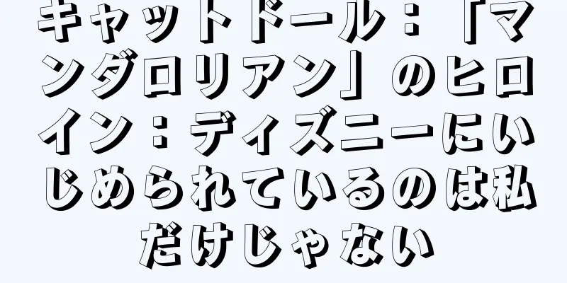キャットドール：「マンダロリアン」のヒロイン：ディズニーにいじめられているのは私だけじゃない
