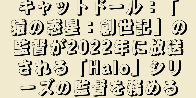 キャットドール：「猿の惑星：創世記」の監督が2022年に放送される「Halo」シリーズの監督を務める