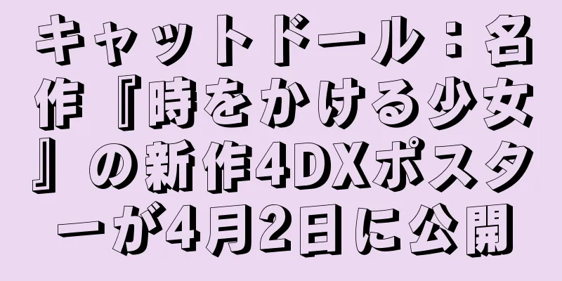 キャットドール：名作『時をかける少女』の新作4DXポスターが4月2日に公開