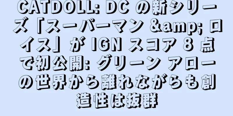 CATDOLL: DC の新シリーズ「スーパーマン & ロイス」が IGN スコア 8 点で初公開: グリーン アローの世界から離れながらも創造性は抜群