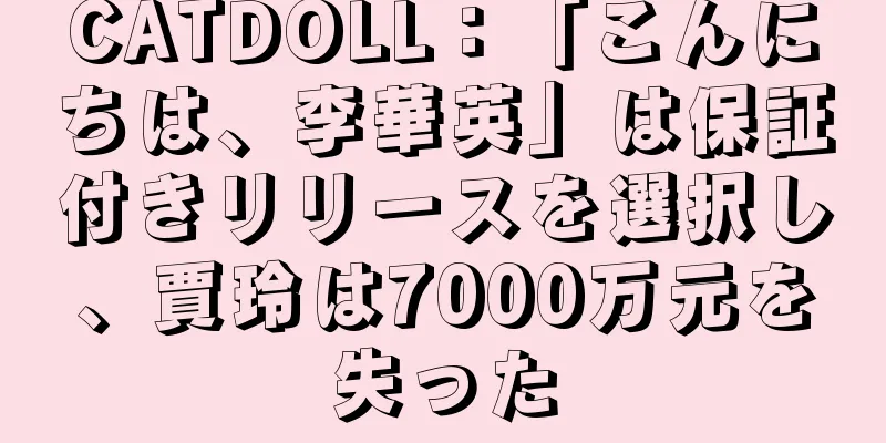 CATDOLL：「こんにちは、李華英」は保証付きリリースを選択し、賈玲は7000万元を失った