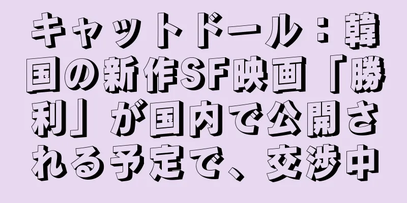 キャットドール：韓国の新作SF映画「勝利」が国内で公開される予定で、交渉中
