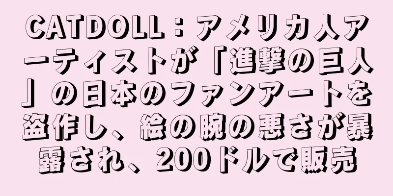 CATDOLL：アメリカ人アーティストが「進撃の巨人」の日本のファンアートを盗作し、絵の腕の悪さが暴露され、200ドルで販売