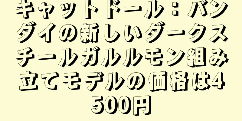 キャットドール：バンダイの新しいダークスチールガルルモン組み立てモデルの価格は4500円