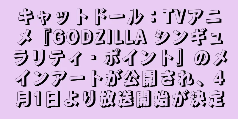 キャットドール：TVアニメ『GODZILLA シンギュラリティ・ポイント』のメインアートが公開され、4月1日より放送開始が決定