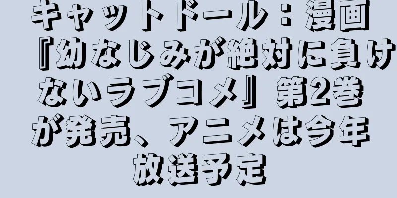 キャットドール：漫画『幼なじみが絶対に負けないラブコメ』第2巻が発売、アニメは今年放送予定