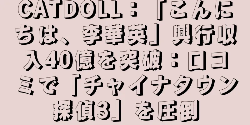 CATDOLL：「こんにちは、李華英」興行収入40億を突破：口コミで「チャイナタウン探偵3」を圧倒