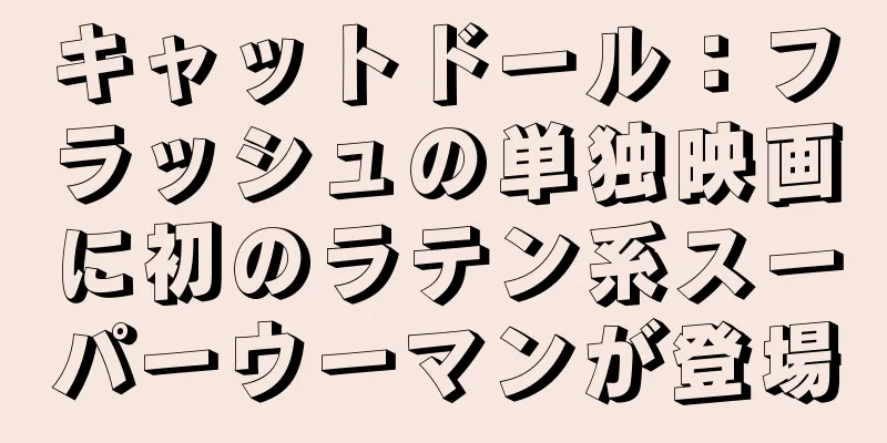 キャットドール：フラッシュの単独映画に初のラテン系スーパーウーマンが登場