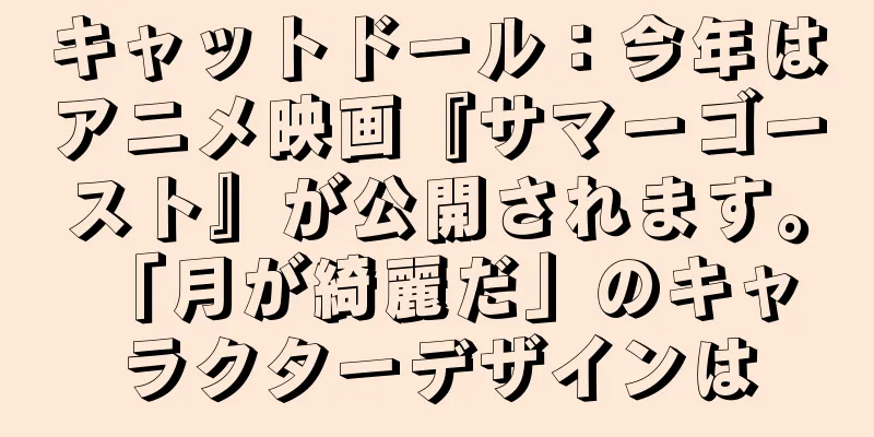 キャットドール：今年はアニメ映画『サマーゴースト』が公開されます。 「月が綺麗だ」のキャラクターデザインは