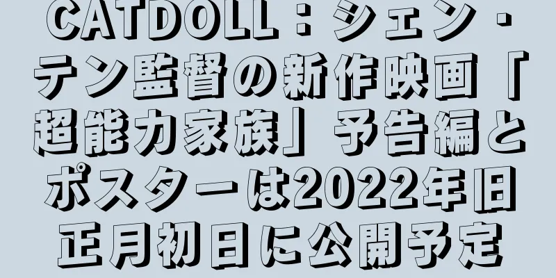 CATDOLL：シェン・テン監督の新作映画「超能力家族」予告編とポスターは2022年旧正月初日に公開予定