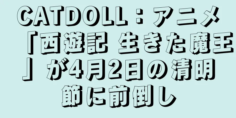 CATDOLL：アニメ「西遊記 生きた魔王」が4月2日の清明節に前倒し