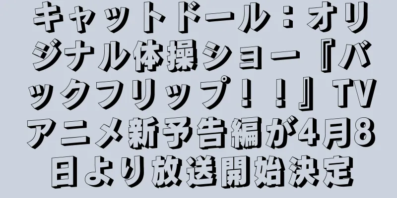 キャットドール：オリジナル体操ショー『バックフリップ！！』TVアニメ新予告編が4月8日より放送開始決定