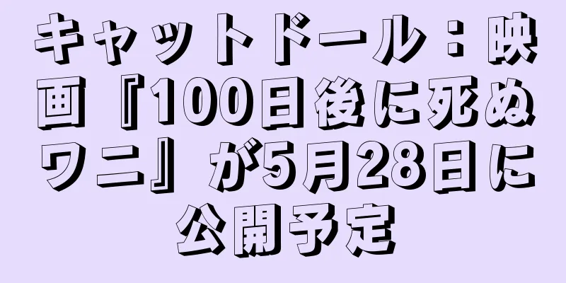 キャットドール：映画『100日後に死ぬワニ』が5月28日に公開予定