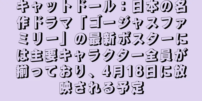 キャットドール：日本の名作ドラマ「ゴージャスファミリー」の最新ポスターには主要キャラクター全員が揃っており、4月18日に放映される予定