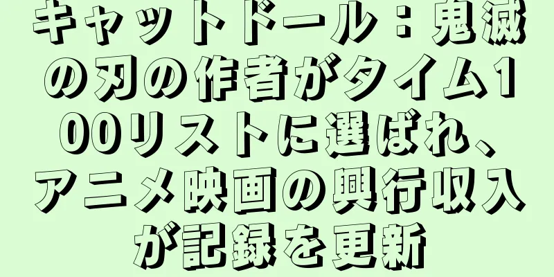 キャットドール：鬼滅の刃の作者がタイム100リストに選ばれ、アニメ映画の興行収入が記録を更新