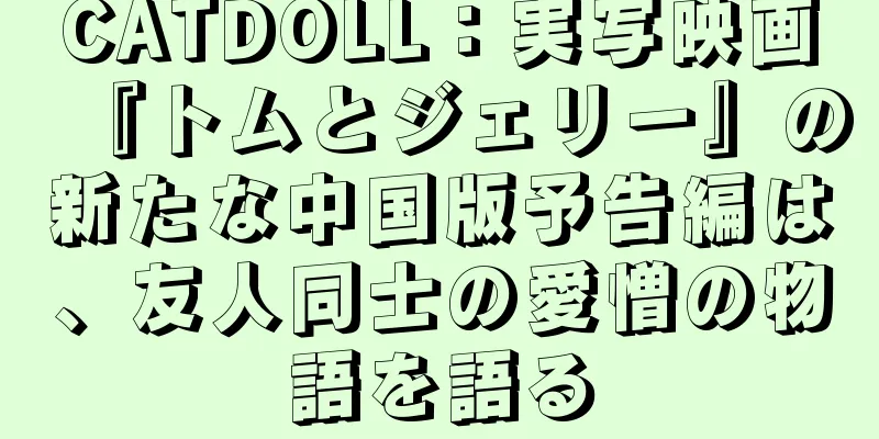 CATDOLL：実写映画『トムとジェリー』の新たな中国版予告編は、友人同士の愛憎の物語を語る