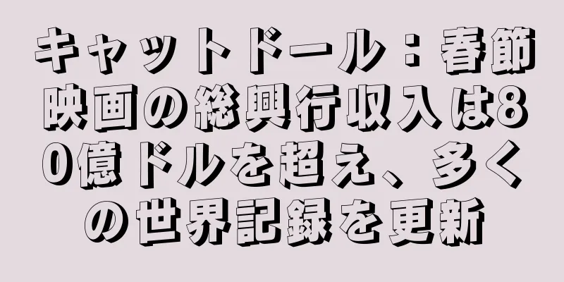キャットドール：春節映画の総興行収入は80億ドルを超え、多くの世界記録を更新