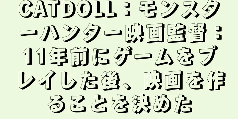 CATDOLL：モンスターハンター映画監督：11年前にゲームをプレイした後、映画を作ることを決めた