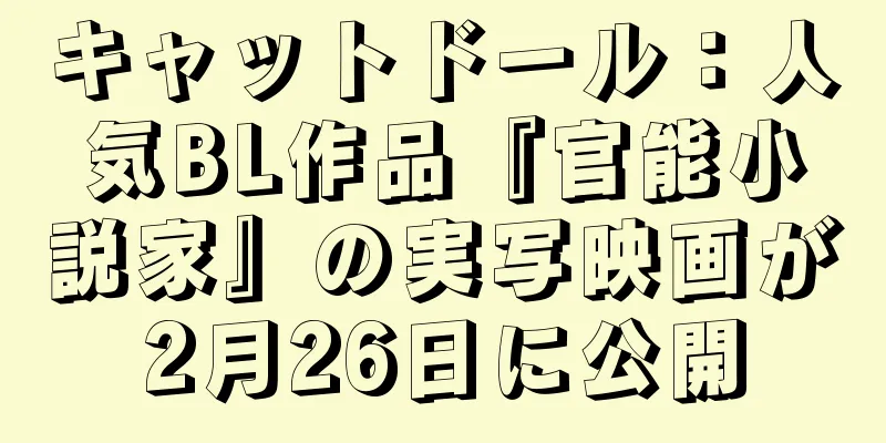 キャットドール：人気BL作品『官能小説家』の実写映画が2月26日に公開