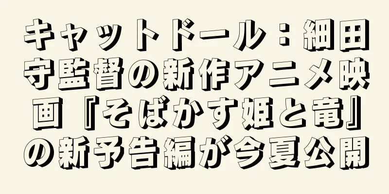 キャットドール：細田守監督の新作アニメ映画『そばかす姫と竜』の新予告編が今夏公開