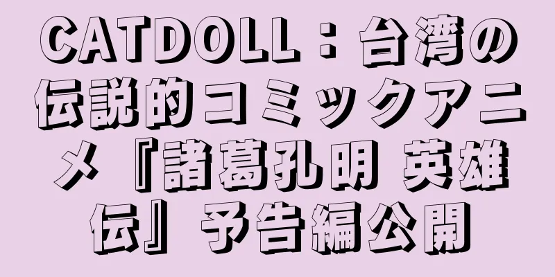 CATDOLL：台湾の伝説的コミックアニメ『諸葛孔明 英雄伝』予告編公開