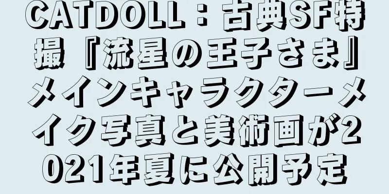 CATDOLL：古典SF特撮『流星の王子さま』メインキャラクターメイク写真と美術画が2021年夏に公開予定