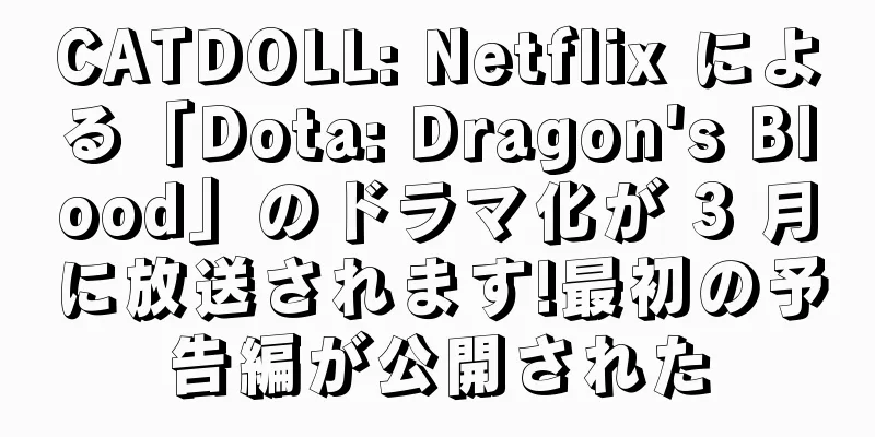 CATDOLL: Netflix による「Dota: Dragon's Blood」のドラマ化が 3 月に放送されます!最初の予告編が公開された