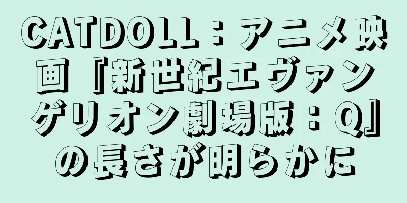 CATDOLL：アニメ映画『新世紀エヴァンゲリオン劇場版：Q』の長さが明らかに