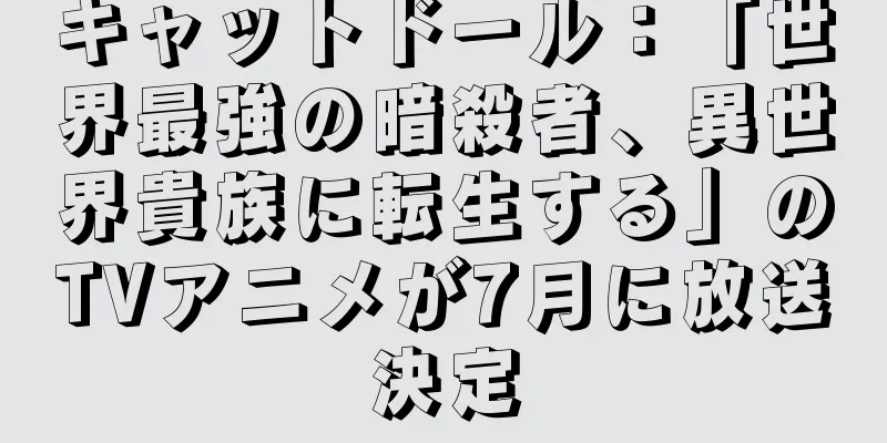 キャットドール：「世界最強の暗殺者、異世界貴族に転生する」のTVアニメが7月に放送決定