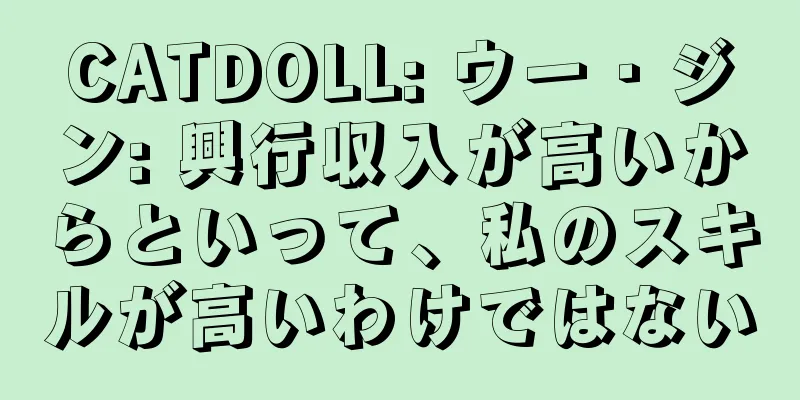 CATDOLL: ウー・ジン: 興行収入が高いからといって、私のスキルが高いわけではない