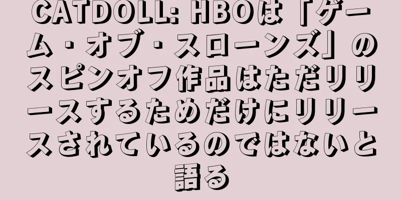 CATDOLL: HBOは「ゲーム・オブ・スローンズ」のスピンオフ作品はただリリースするためだけにリリースされているのではないと語る