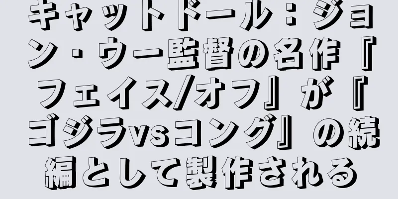 キャットドール：ジョン・ウー監督の名作『フェイス/オフ』が『ゴジラvsコング』の続編として製作される